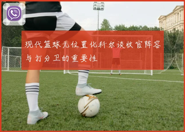 现代篮球无位置化科尔谈收官阵容与打分卫的重要性