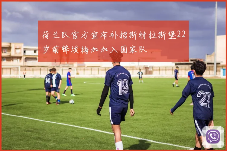 荷兰队官方宣布补招斯特拉斯堡22岁前锋埃梅加加入国家队