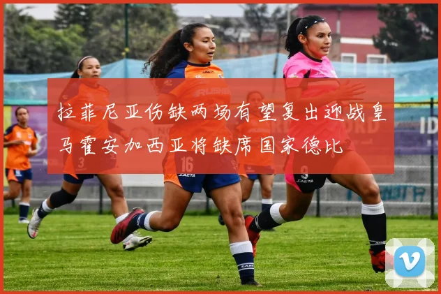 拉菲尼亚伤缺两场有望复出迎战皇马霍安加西亚将缺席国家德比