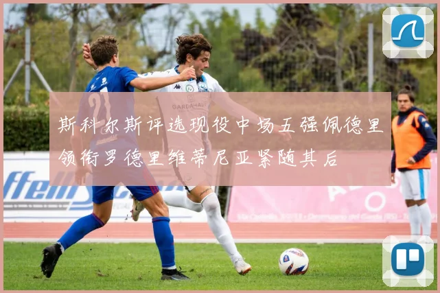 斯科尔斯评选现役中场五强佩德里领衔罗德里维蒂尼亚紧随其后