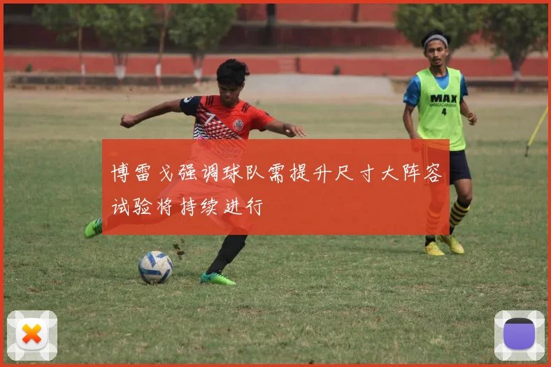博雷戈强调球队需提升尺寸大阵容试验将持续进行