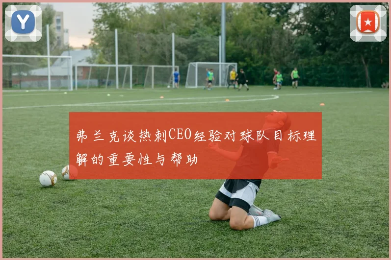 弗兰克谈热刺CEO经验对球队目标理解的重要性与帮助