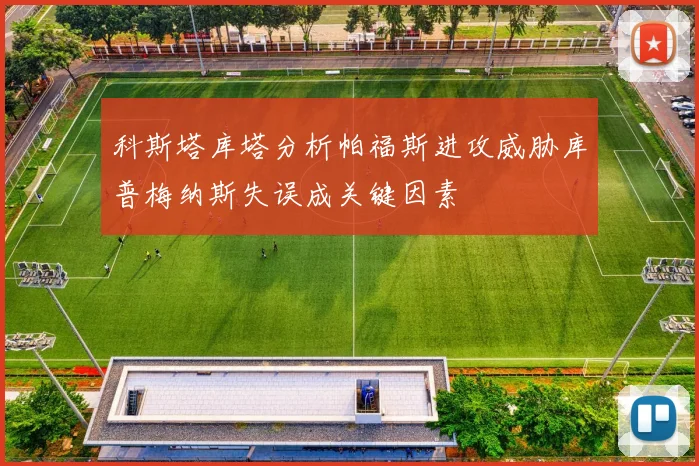 科斯塔库塔分析帕福斯进攻威胁库普梅纳斯失误成关键因素