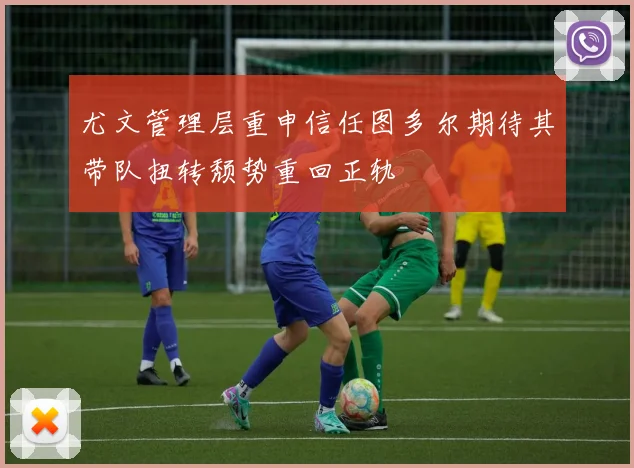尤文管理层重申信任图多尔期待其带队扭转颓势重回正轨