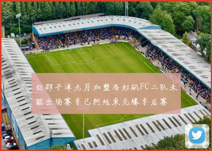 刘邵子洋九月加盟洛杉矶FC二队未能出场赛季已然结束无缘季后赛