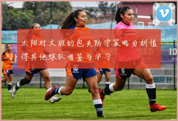 太阳对文班的包夹防守策略分析值得其他球队借鉴与学习