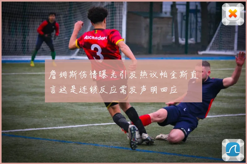 詹姆斯伤情曝光引发热议帕金斯直言这是连锁反应需发声明回应