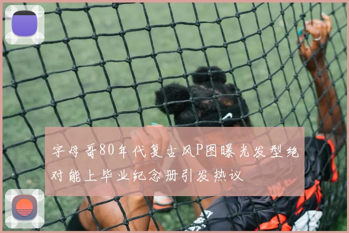 字母哥80年代复古风P图曝光发型绝对能上毕业纪念册引发热议