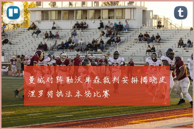 曼城对阵勒沃库森裁判安排揭晓皮涅罗将执法本场比赛